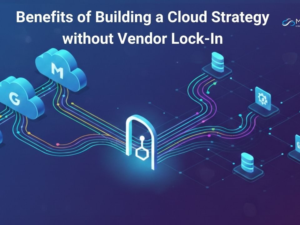 Benefits Of Building A Cloud Strategy Without Vendor Lock In